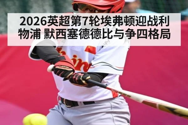 2026英超第7轮埃弗顿迎战利物浦 默西塞德德比与争四格局
