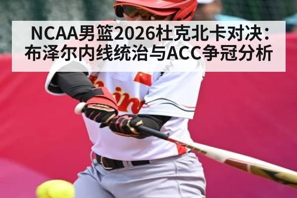 NCAA男篮2026杜克北卡对决：布泽尔内线统治与ACC争冠分析