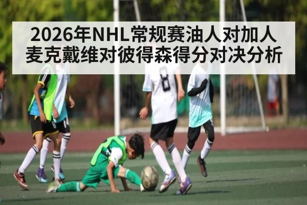 2026年NHL常规赛油人对加人 麦克戴维对彼得森得分对决分析